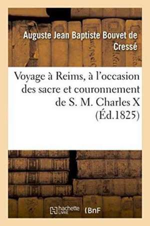 Voyage À Reims, À l'Occasion Des Sacre Et Couronnement de S. M. Charles X de Auguste Jean Baptiste Bouvet de Cressé