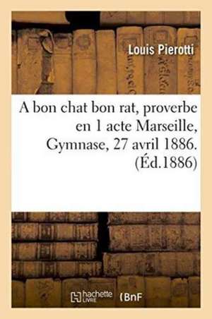 A Bon Chat Bon Rat, Proverbe En 1 Acte Marseille, Gymnase, 27 Avril 1886. de Pierotti