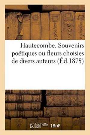 Hautecombe. Souvenirs Poétiques Ou Fleurs Choisies de Divers Auteurs de ""