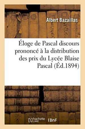 Éloge de Pascal Discours Prononcé À La Distribution Des Prix Du Lycée Blaise Pascal de Albert Bazaillas