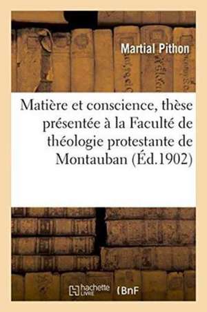 Matière Et Conscience, Thèse Présentée À La Faculté de Théologie Protestante de Montauban de Pithon