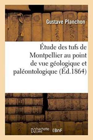 Étude Des Tufs de Montpellier Au Point de Vue Géologique Et Paléontologique de Gustave Planchon