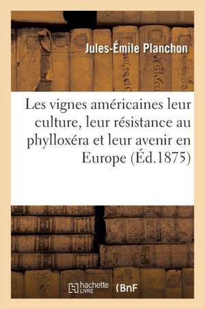 Les Vignes Américaines Leur Culture, Leur Résistance Au Phylloxéra Et Leur Avenir En Europe de Jules-Émile Planchon