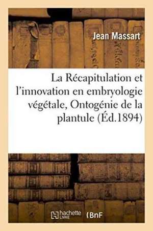 La Récapitulation Et l'Innovation En Embryologie Végétale de Jean Massart