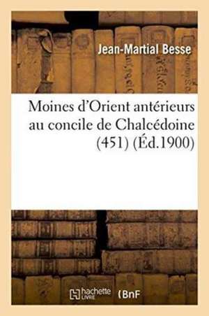 Moines d'Orient Antérieurs Au Concile de Chalcédoine 451 de Jean-Martial Besse