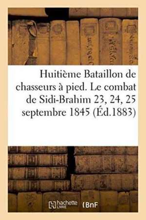 Huitième Bataillon de Chasseurs À Pied. Le Combat de Sidi-Brahim 23, 24, 25 Septembre 1845 de ""