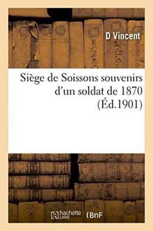 Siège de Soissons Souvenirs d'Un Soldat de 1870 de D. Vincent