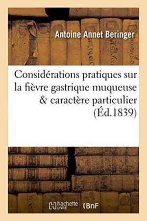 Considérations Pratiques Sur La Fièvre Gastrique Muqueuse de Antoine Annet Beringer