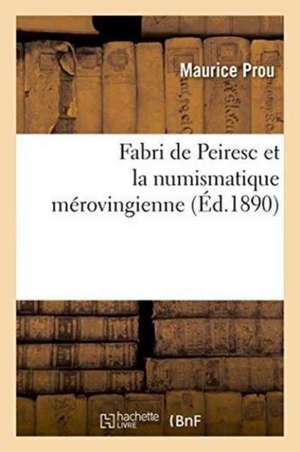 Fabri de Peiresc Et La Numismatique Mérovingienne de Maurice Prou