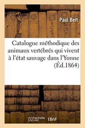 Catalogue Méthodique Des Animaux Vertébrés Qui Vivent À l'État Sauvage Dans l'Yonne de Paul Bert