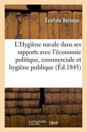 L'Hygiène Navale Dans Ses Rapports Avec l'Économie Politique, Commerciale Et Hygiène Publique de Évariste Bertulus