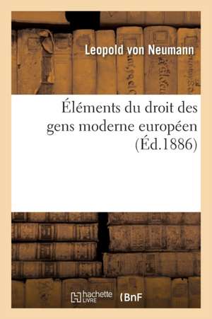 Éléments Du Droit Des Gens Moderne Européen de Leopold Von Neumann