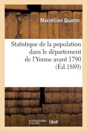 Statistique de la Population Dans Le Département de l'Yonne Avant 1790 de Maximilien Quantin