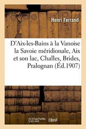 D'Aix-Les-Bains À La Vanoise La Savoie Méridionale, AIX Et Son Lac, Challes, Brides, Pralognan de Henri Ferrand