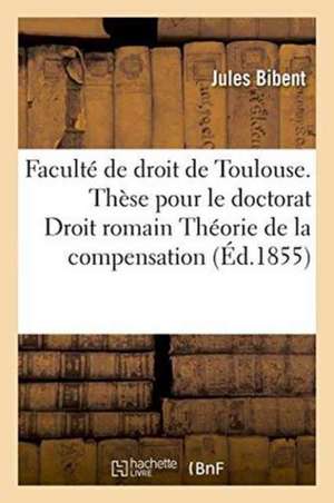 Faculté de Droit de Toulouse. Thèse Pour Le Doctorat Droit Romain Théorie de la Compensation de Bibent