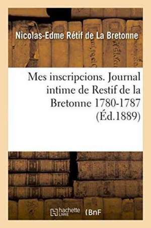 Mes Inscripcions. Journal Intime de Restif de la Bretonne 1780-1787 de Nicolas-Edme Rétif de la Bretonne