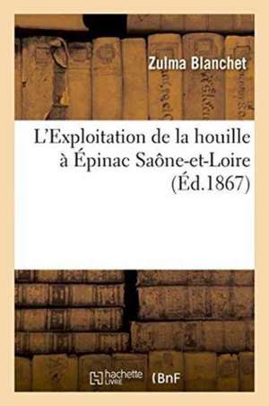 L'Exploitation de la Houille À Épinac Saône-Et-Loire de Zulma Blanchet