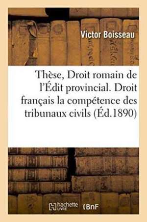 Droit Romain de l'Édit Provincial. Droit Français de la Compétence Des Tribunaux Civils, Thèse de Boisseau