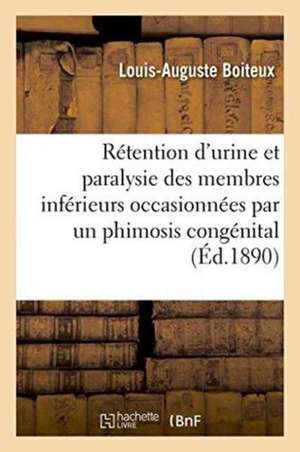 Rétention d'Urine Et Paralysie Des Membres Inférieurs Occasionnées Par Un Phimosis Congénital de Louis-Auguste Boiteux