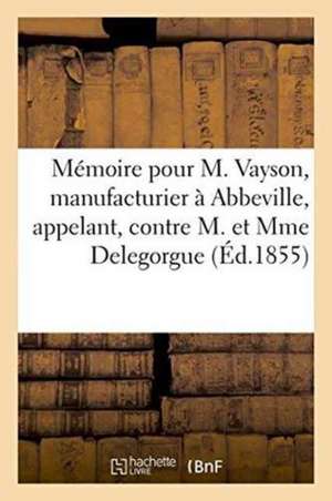 Mémoire Pour M. Vayson, Manufacturier À Abbeville, Appelant, Contre M. Et Mme Delegorgue de Deberly