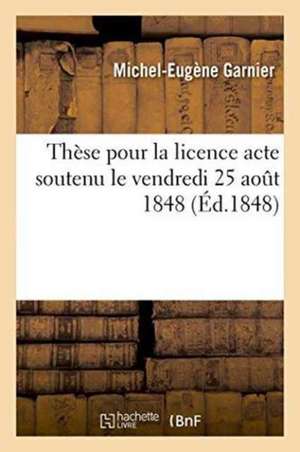 Thèse Pour La Licence Acte Soutenu Le Vendredi 25 Aout 1848, de Garnier