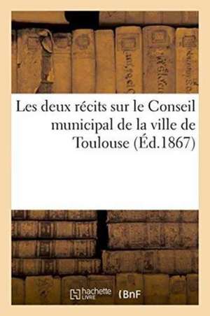 Les Deux Récits Sur Le Conseil Municipal de la Ville de Toulouse de Sans Auteur