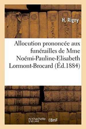 Allocution Prononcée Aux Funérailles de Mme Noémi-Pauline-Elisabeth Lormont-Brocard de H. Rigny