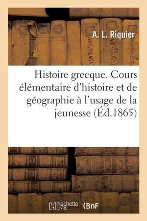 Histoire Grecque. Cours Élémentaire d'Histoire Et de Géographie À l'Usage de la Jeunesse de A. Riquier