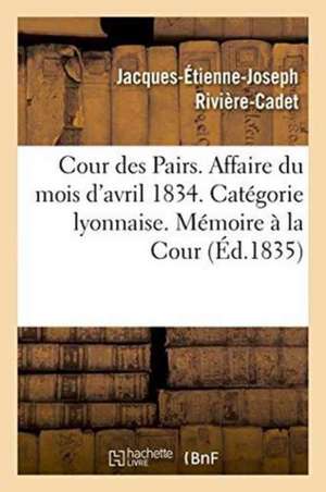 Cour Des Pairs. Affaire Du Mois d'Avril 1834. Catégorie Lyonnaise. Mémoire Justificatif À La Cour de Rivière-Cadet