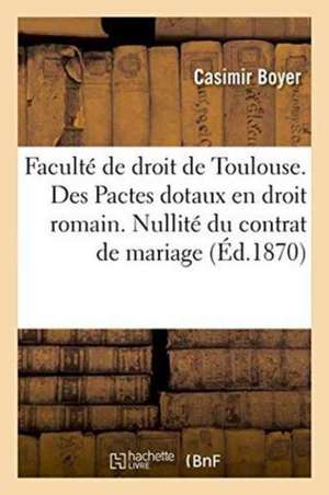 Faculté de Droit de Toulouse. Des Pactes Dotaux En Droit Romain. Nullité Du Contrat de Mariage de Boyer