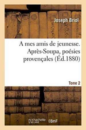 A Mes Amis de Jeunesse. Après-Soupa, Poésies Provençales Tome 2 de Briol