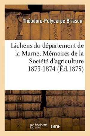 Lichens Du Département de la Marne, Mémoires de la Société d'Agriculture 1873-1874 de Théodore-Polycarpe Brisson