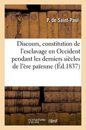 Discours: La Constitution de l'Esclavage En Occident Pendant Les Derniers Siècles de l'Ère Païenne de P. de Saint-Paul