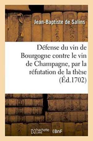 Défense Du Vin de Bourgogne Contre Le Vin de Champagne Par La Réfutation de Ce Qui a Été Avancé de Salins