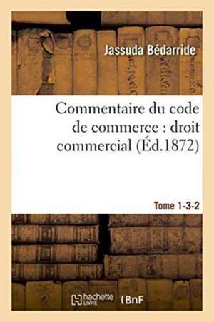 Commentaire Du Code de Commerce: Droit Commercial Tome 1-3-2 de Jassuda Bédarride