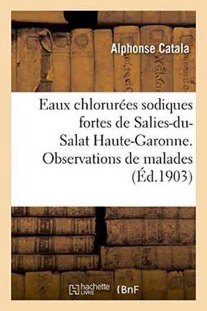 Eaux Chlorurées Sodiques Fortes de Salies-Du-Salat Haute-Garonne. Observations de Malades de Alphonse Catala