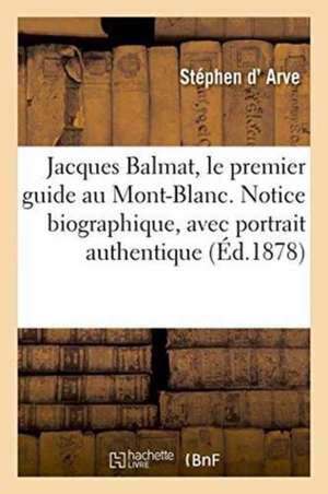 Jacques Balmat, Le Premier Guide Au Mont-Blanc. Notice Biographique, Avec Portrait Authentique de Stéphen D' Arve