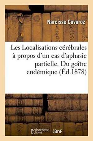 Les Localisations Cérébrales À Propos d'Un Cas d'Aphasie Partielle. Du Goître Endémique de Narcisse Cavaroz