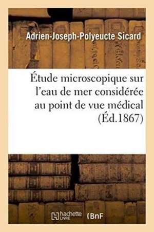 Étude Microscopique Sur l'Eau de Mer Considérée Au Point de Vue Médical de Adrien-Joseph-Polyeucte Sicard