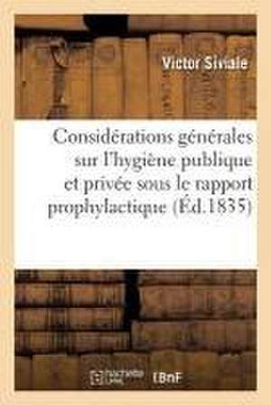 Considérations Générales Sur l'Hygiène Publique Et Privée, Envisagées Sous Le Rapport Prophylactique de Siviale