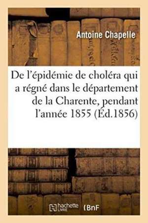 de l'Épidémie de Choléra Qui a Régné Dans Le Département de la Charente, Pendant l'Année 1855 de Antoine Chapelle