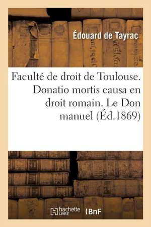 Faculté de Droit de Toulouse. Donatio Mortis Causa En Droit Romain. Le Don Manuel En Droit Français de Tayrac