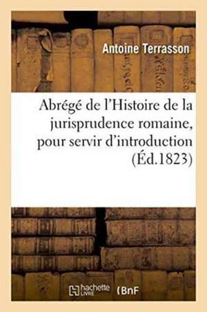 Abrégé de l'Histoire de la Jurisprudence Romaine, Pour Servir d'Introduction de Terrasson