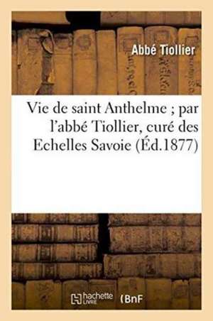 Vie de Saint Anthelme, Curé Des Echelles Savoie de Abbé Tiollier