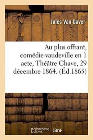 Au Plus Offrant, Comédie-Vaudeville En 1 Acte, Théâtre Chave, 29 Décembre 1864. de van Gaver