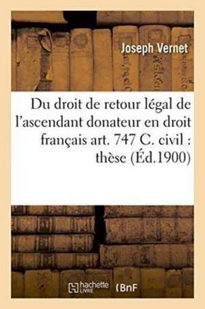 Du Droit de Retour Légal de l'Ascendant Donateur En Droit Français Art. 747 C. Civil: Thèse de Joseph Vernet