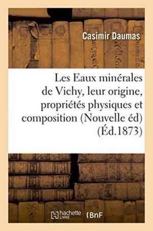 Les Eaux Minérales de Vichy, Leur Origine, Leurs Propriétés Physiques Et Leur Composition 1873 de Casimir Daumas