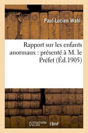 Rapport Sur Les Enfants Anormaux: Présenté À M. Le Préfet de Wahl