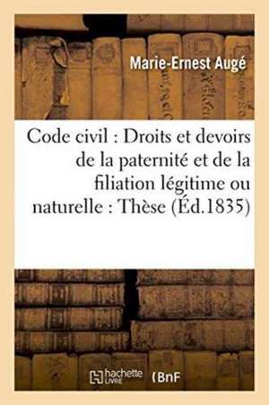 Code Civil: Droits Et Devoirs de la Paternité Et de la Filiation Légitime Ou Naturelle: Thèse de Augé