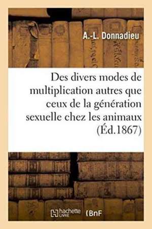 Des Divers Modes de Multiplication Autres Que Ceux de la Génération Sexuelle Chez Les Animaux de Donnadieu